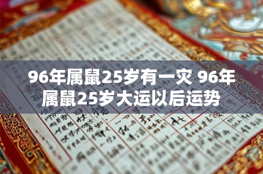 96年属鼠25岁有一灾 96年属鼠25岁大运以后运势