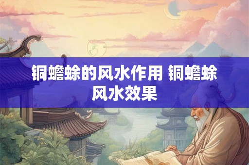 铜蟾蜍的风水作用 铜蟾蜍风水效果