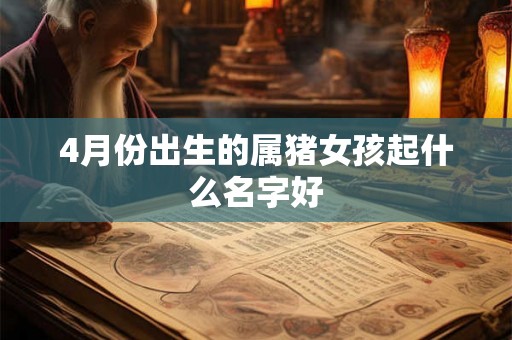 4月份出生的属猪女孩起什么名字好 4月份出生的属猪女孩起什么名字好