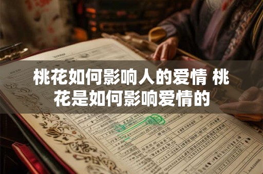 桃花如何影响人的爱情 桃花是如何影响爱情的