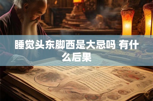 睡觉头东脚西是大忌吗 有什么后果