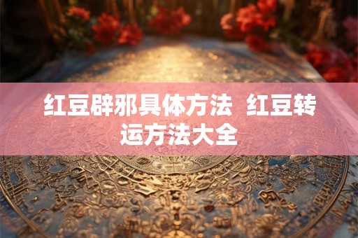红豆辟邪具体方法  红豆转运方法大全
