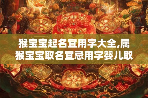 猴宝宝起名宜用字大全,属猴宝宝取名宜忌用字婴儿取名