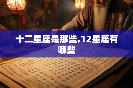 十二星座是那些,12星座有哪些