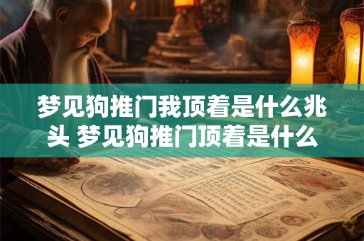 梦见狗推门我顶着是什么兆头 梦见狗推门顶着是什么