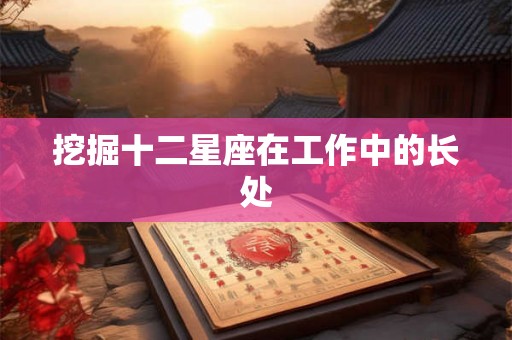 挖掘十二星座在工作中的长处