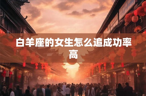 白羊座的女生怎么追成功率高