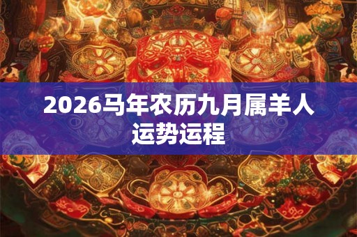 2026马年农历九月属羊人运势运程 2026马年农历九月属羊人运势运程