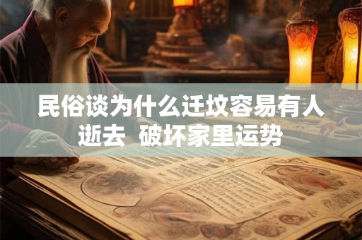 民俗谈为什么迁坟容易有人逝去  破坏家里运势
