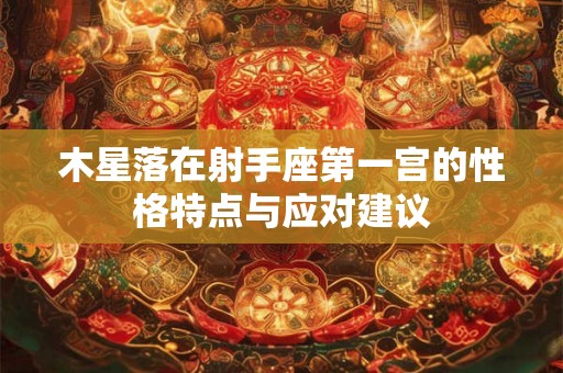 木星落在射手座第一宫的性格特点与应对建议