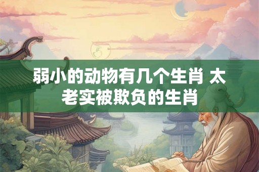 弱小的动物有几个生肖 太老实被欺负的生肖