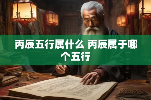 丙辰五行属什么 丙辰属于哪个五行