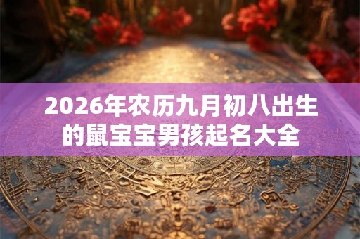 2026年农历九月初八出生的鼠宝宝男孩起名大全