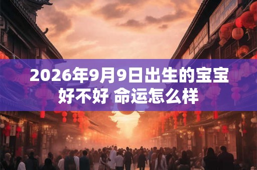 2026年9月9日出生的宝宝好不好 命运怎么样