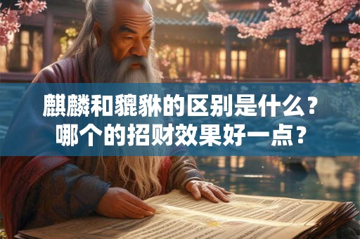 麒麟和貔貅的区别是什么？哪个的招财效果好一点？