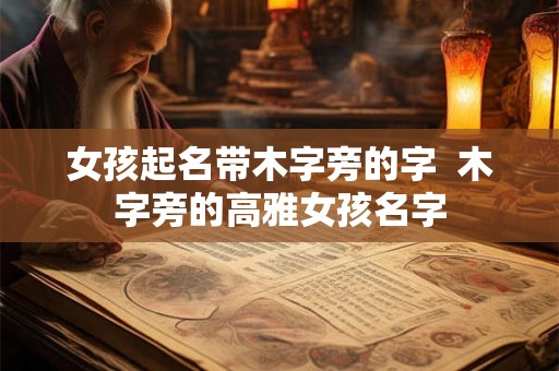 女孩起名带木字旁的字  木字旁的高雅女孩名字