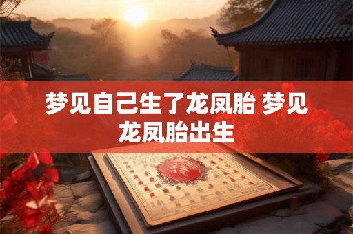 梦见自己生了龙凤胎 梦见龙凤胎出生