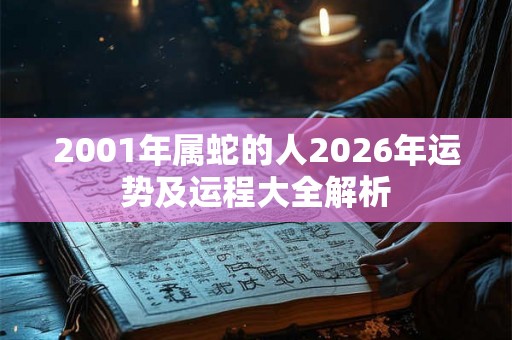 2001年属蛇的人2026年运势及运程大全解析