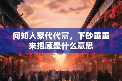 何知人家代代富，下砂重重来抱顾是什么意思