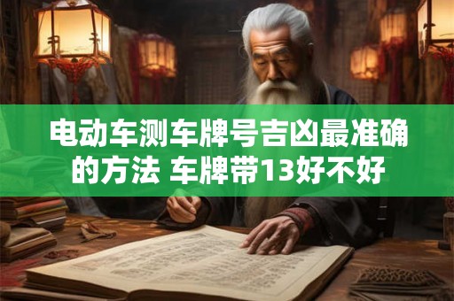 电动车测车牌号吉凶最准确的方法 车牌带13好不好 电动车测车牌号吉凶最准确的方法 车牌带13好不好
