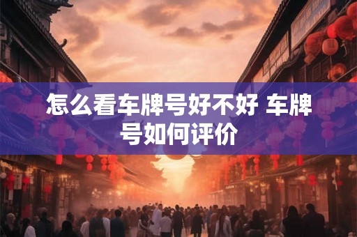 怎么看车牌号好不好 车牌号如何评价