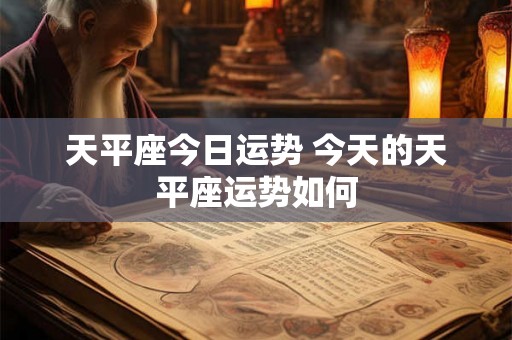 天平座今日运势 今天的天平座运势如何