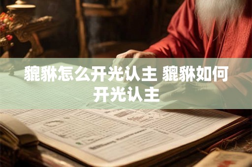 貔貅怎么开光认主 貔貅如何开光认主