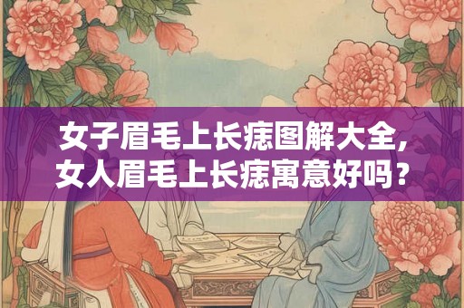 女子眉毛上长痣图解大全,女人眉毛上长痣寓意好吗？