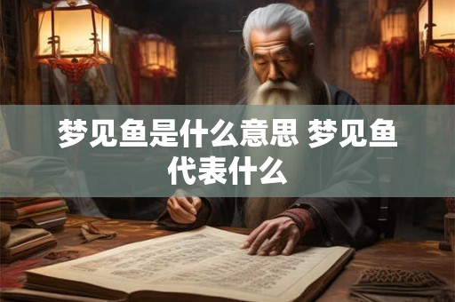 梦见鱼是什么意思 梦见鱼代表什么 梦见鱼是什么意思 梦见鱼代表什么