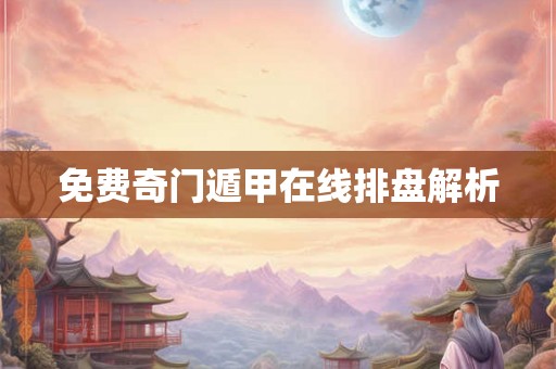 免费奇门遁甲在线排盘解析