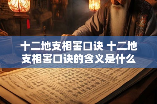 十二地支相害口诀 十二地支相害口诀的含义是什么