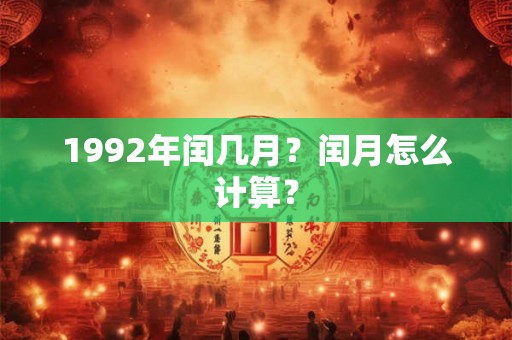 1992年闰几月？闰月怎么计算？