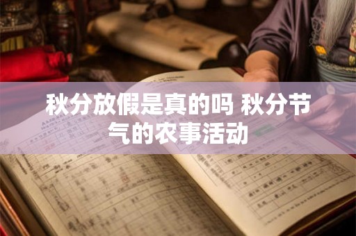 秋分放假是真的吗 秋分节气的农事活动 秋分放假是真的吗 秋分节气的农事活动