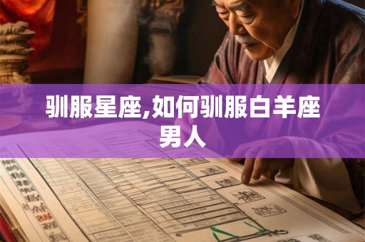 驯服星座,如何驯服白羊座男人