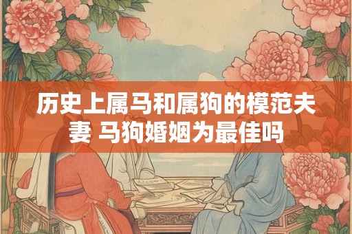 历史上属马和属狗的模范夫妻 马狗婚姻为最佳吗