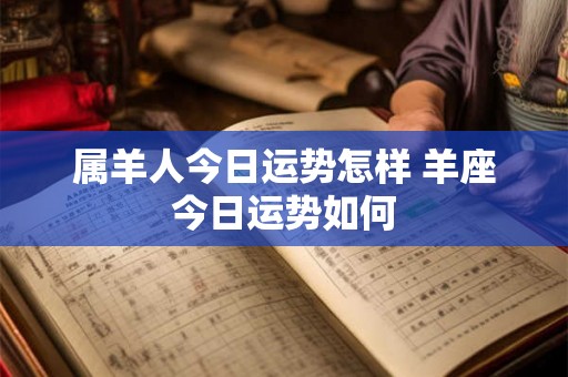 属羊人今日运势怎样 羊座今日运势如何