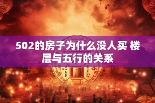 502的房子为什么没人买 楼层与五行的关系
