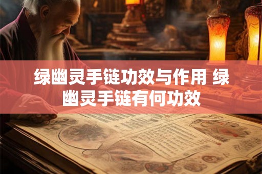 绿幽灵手链功效与作用 绿幽灵手链有何功效