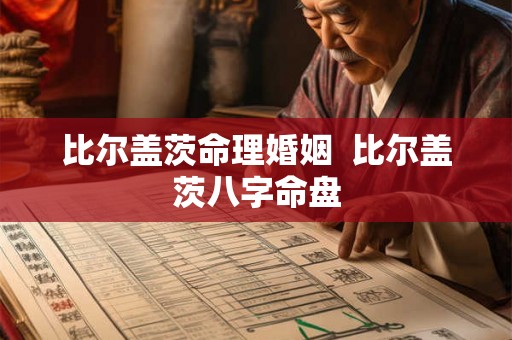 比尔盖茨命理婚姻  比尔盖茨八字命盘