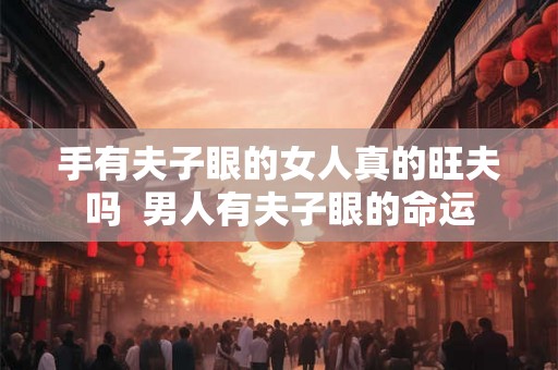 手有夫子眼的女人真的旺夫吗  男人有夫子眼的命运
