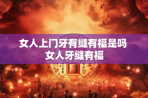 女人上门牙有缝有福是吗 女人牙缝有福