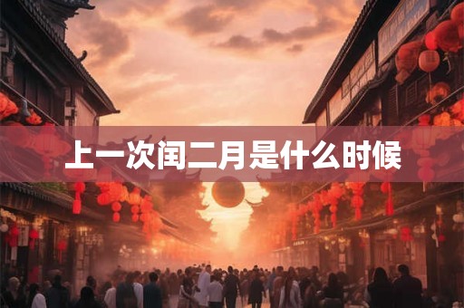 上一次闰二月是什么时候 上一次闰二月是什么时候