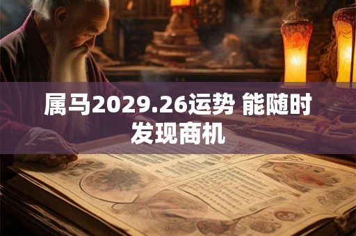 属马2029.26运势 能随时发现商机