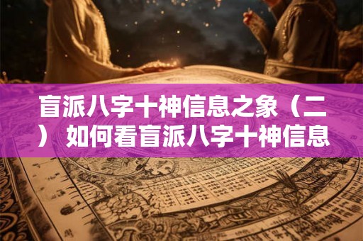 盲派八字十神信息之象(二) 如何看盲派八字十神信息之象 盲派八字十神信息之象(二) 如何看盲派八字十神信息之象