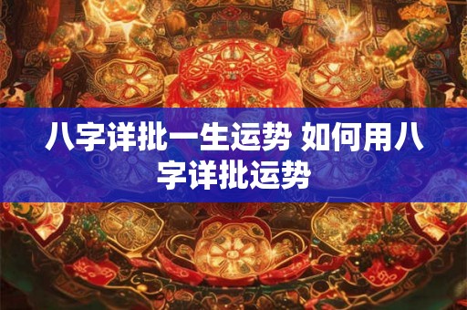 八字详批一生运势 如何用八字详批运势