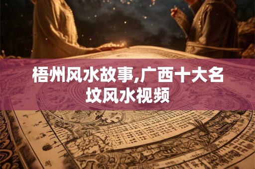 梧州风水故事,广西十大名坟风水视频
