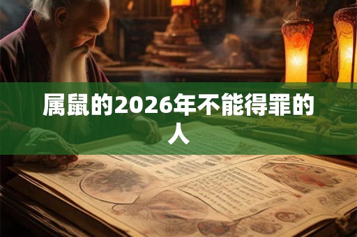 属鼠的2026年不能得罪的人