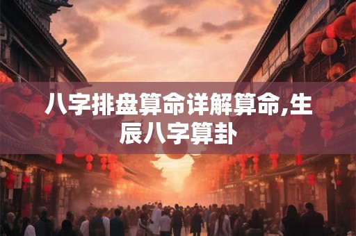 八字排盘算命详解算命,生辰八字算卦