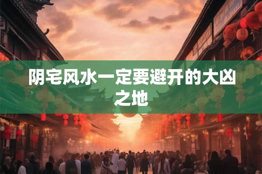 阴宅风水一定要避开的大凶之地 阴宅风水一定要避开的大凶之地