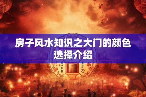 房子风水知识之大门的颜色选择介绍